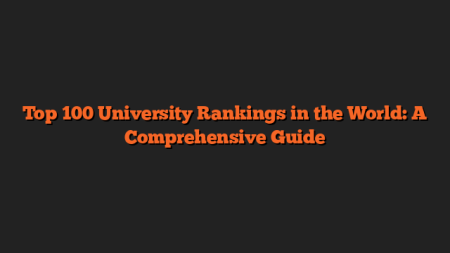 Top 100 University Rankings in the World: A Comprehensive Guide